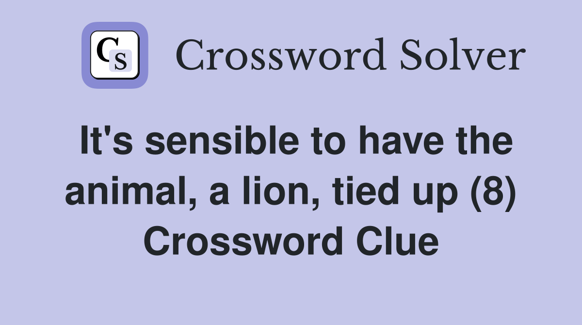 It's sensible to have the animal, a lion, tied up (8) Crossword Clue Answers Crossword Solver